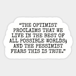 The optimist proclaims that we live in the best of all possible worlds; and the pessimist fears this is true. Sticker